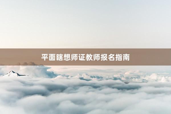 平面瞎想师证教师报名指南