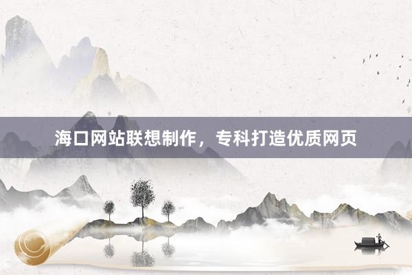 海口网站联想制作，专科打造优质网页