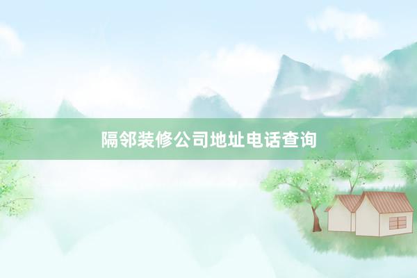 隔邻装修公司地址电话查询