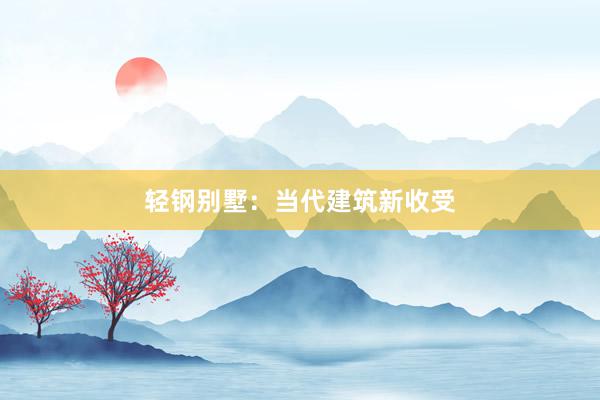 轻钢别墅：当代建筑新收受