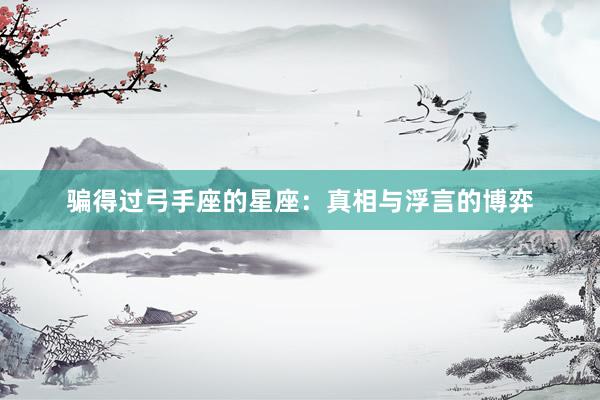 骗得过弓手座的星座：真相与浮言的博弈