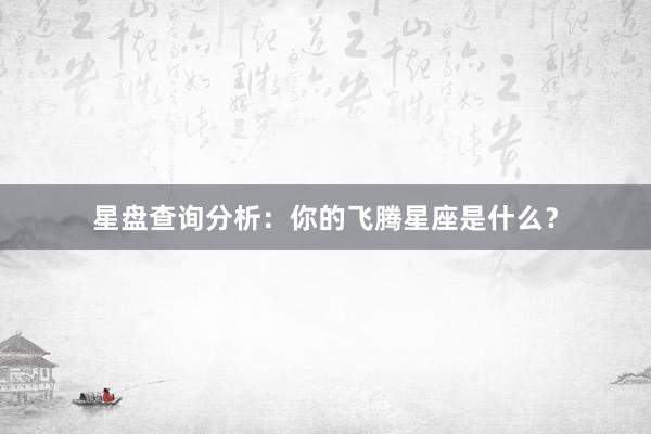 星盘查询分析:你的飞腾星座是什么?