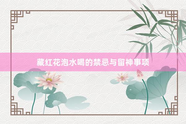 藏红花泡水喝的禁忌与留神事项
