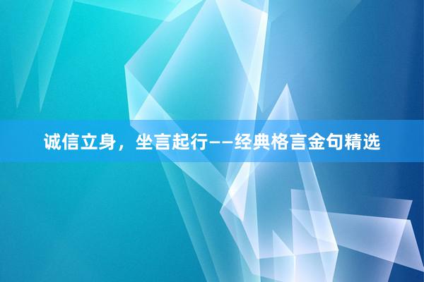 诚信立身，坐言起行——经典格言金句精选