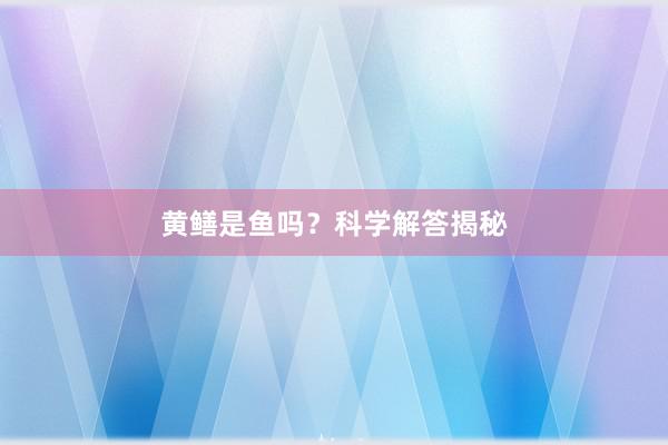 黄鳝是鱼吗？科学解答揭秘