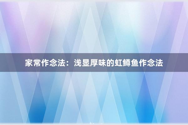 家常作念法：浅显厚味的虹鳟鱼作念法